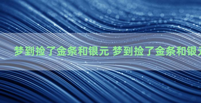 梦到捡了金条和银元 梦到捡了金条和银元什么意思